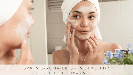 Simple Spring-Summer Skincare Tips: Get Your Glow On